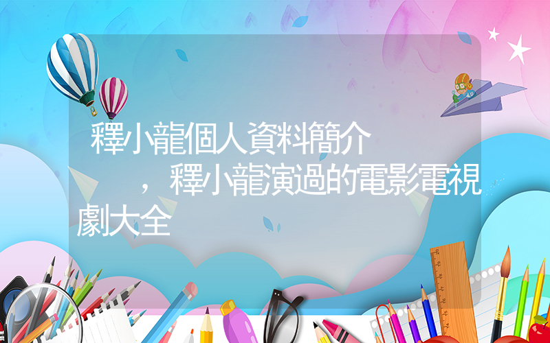 釋小龍個人資料簡介，釋小龍演過的電影電視劇大全插圖